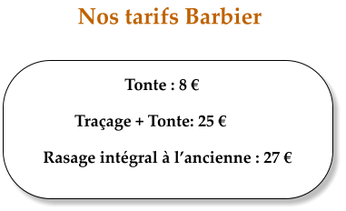 Nos tarifs Barbier Tonte : 8  Traage + Tonte: 25  Rasage intgral  lancienne : 27 